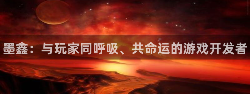 高德娱乐登陆测速：墨鑫：与玩家同呼吸、共命运的游戏开发者