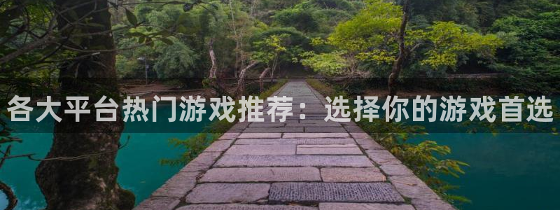 高德娱乐平台官网注册：各大平台热门游戏推荐：选择你的游戏首选