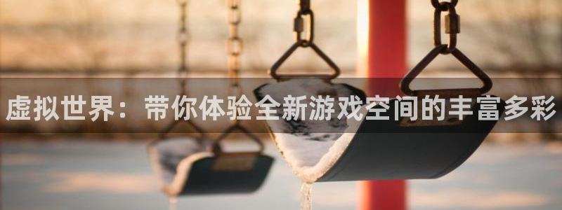 高德娱乐平台负责人：虚拟世界：带你体验全新游戏空间的丰富多彩
