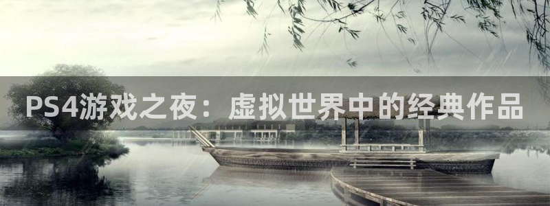 高德娱乐登录网址：PS4游戏之夜：虚拟世界中的经典作品