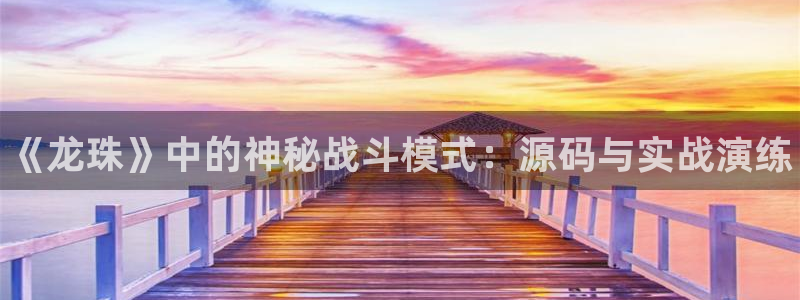 高德娱乐登录地址：《龙珠》中的神秘战斗模式：源码与实战演练