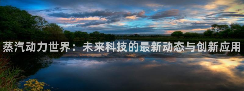 高德娱乐2登录：蒸汽动力世界：未来科技的最新动态与创新应用