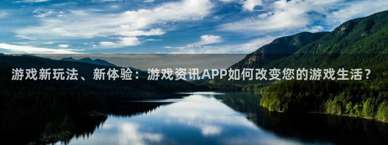 高德娱乐测速登陆：游戏新玩法、新体验：游戏资讯APP如何改变