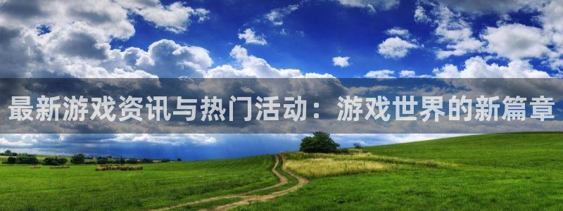 高德娱乐平台：最新游戏资讯与热门活动：游戏世界的新篇章