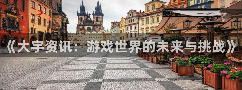 高德娱乐注册：《大宇资讯：游戏世界的未来与挑战》