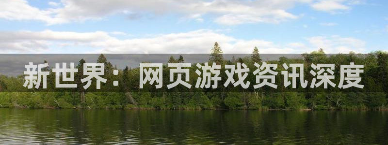 高德娱乐平台登录入口：新世界：网页游戏资讯深度