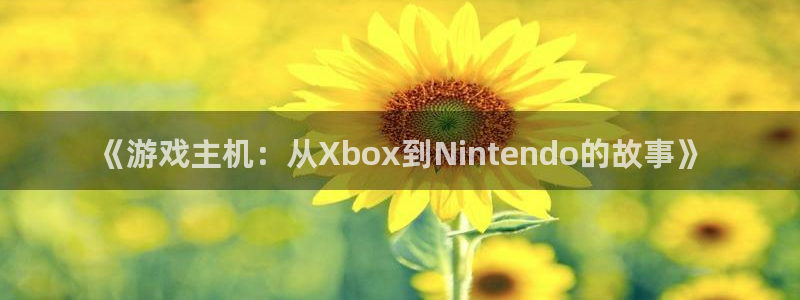 高德娱乐注册：《游戏主机：从Xbox到Nintendo的故事