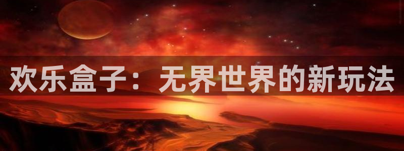 高德娱乐官网故69686：欢乐盒子：无界世界的新玩法