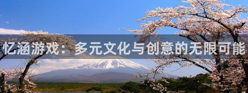 高德娱乐下载链接：忆涵游戏：多元文化与创意的无限可能