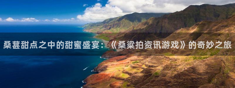 高德娱乐4开户：桑葚甜点之中的甜蜜盛宴：《桑粱拍资讯游戏》的