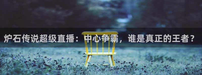 新球体育app：炉石传说超级直播：中心争霸，谁是真正的王者？